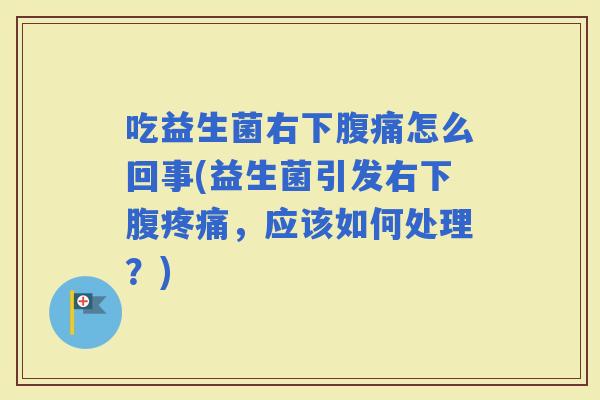 吃益生菌右下怎么回事(益生菌引发右下腹，应该如何处理？)