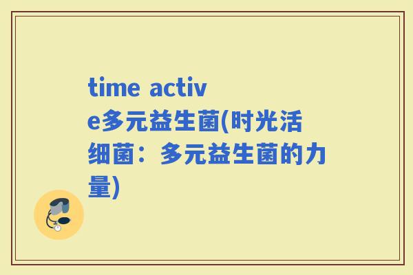 time active多元益生菌(时光活：多元益生菌的力量)