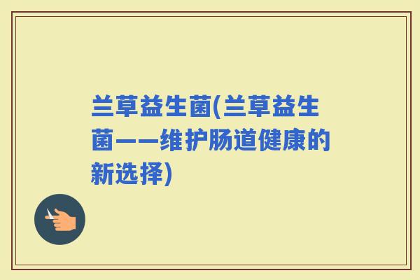 兰草益生菌(兰草益生菌——维护肠道健康的新选择)