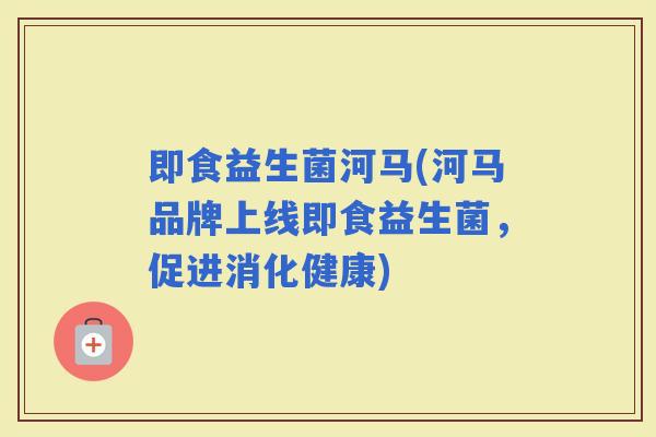 即食益生菌河马(河马品牌上线即食益生菌，促进消化健康)