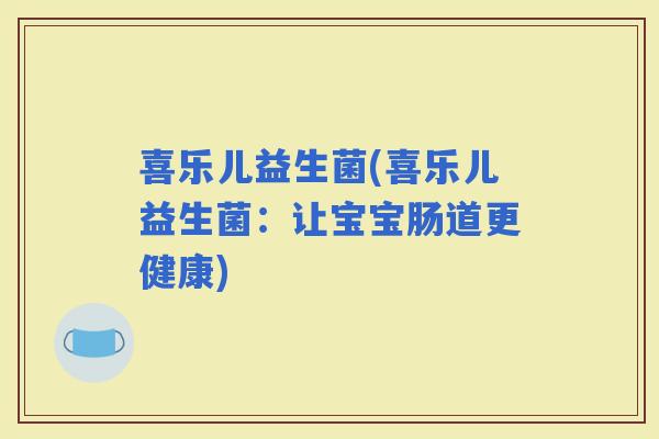 喜乐儿益生菌(喜乐儿益生菌：让宝宝肠道更健康)