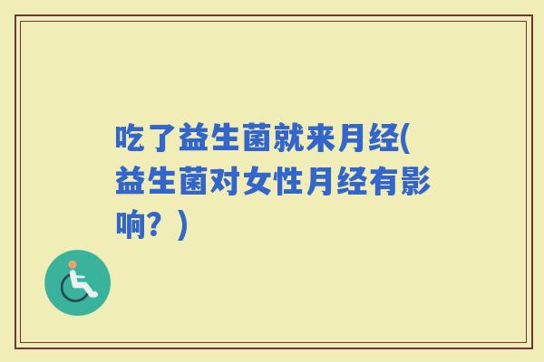 吃了益生菌就来(益生菌对女性有影响？)