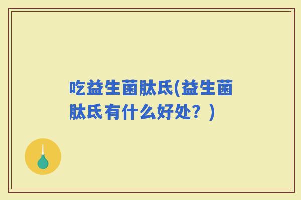 吃益生菌肽氐(益生菌肽氐有什么好处？)