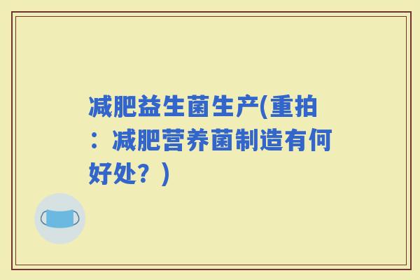 益生菌生产(重拍：营养菌制造有何好处？)