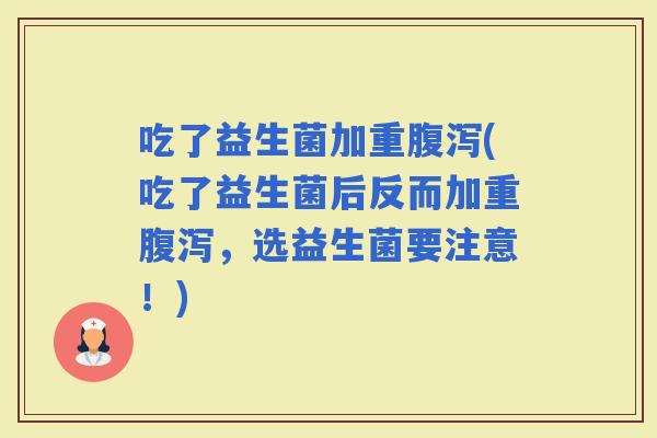 吃了益生菌加重(吃了益生菌后反而加重，选益生菌要注意！)