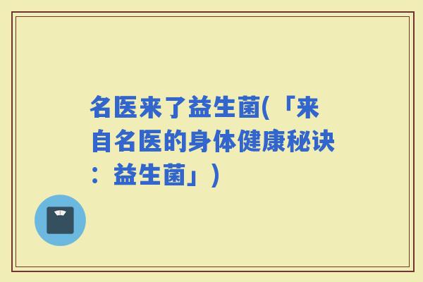 名医来了益生菌(「来自名医的身体健康秘诀：益生菌」)