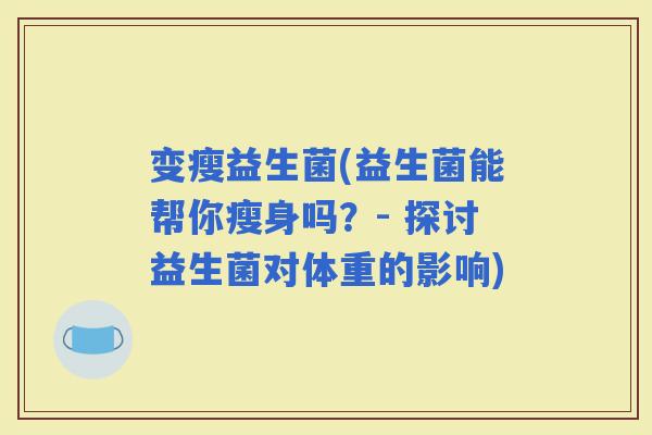变瘦益生菌(益生菌能帮你瘦身吗？- 探讨益生菌对体重的影响)
