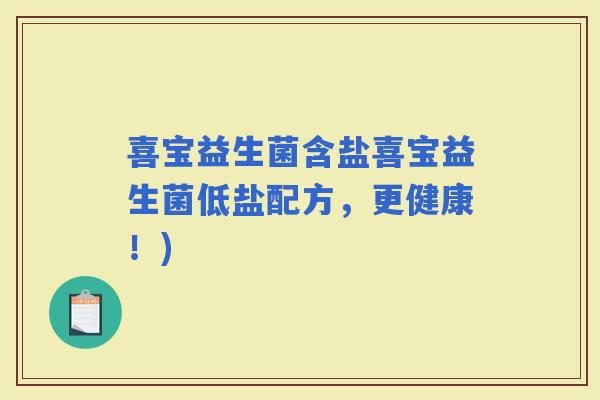 喜宝益生菌含盐喜宝益生菌低盐配方，更健康！)