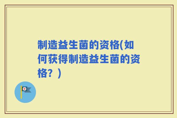 制造益生菌的资格(如何获得制造益生菌的资格？)