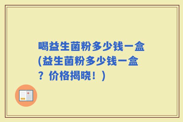 喝益生菌粉多少钱一盒(益生菌粉多少钱一盒？价格揭晓！)