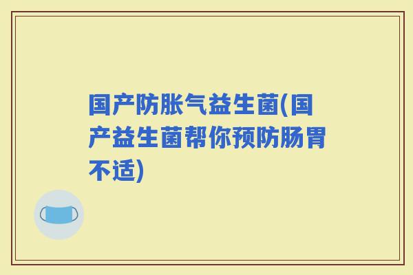 国产防益生菌(国产益生菌帮你肠胃不适)
