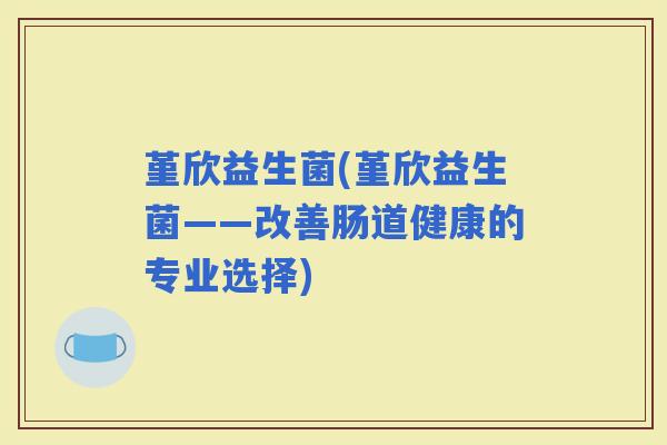堇欣益生菌(堇欣益生菌——改善肠道健康的专业选择)
