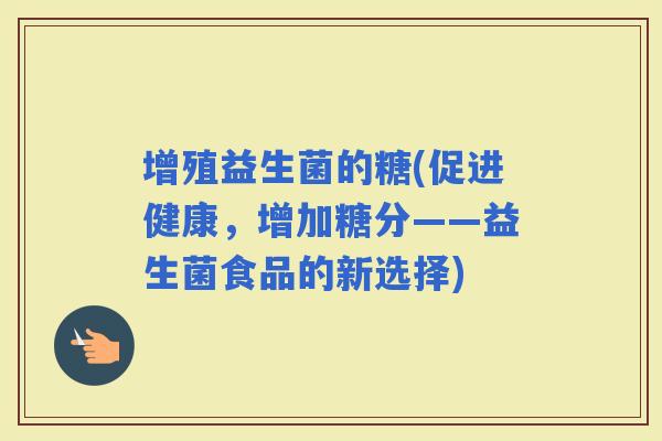 增殖益生菌的糖(促进健康，增加糖分——益生菌食品的新选择)