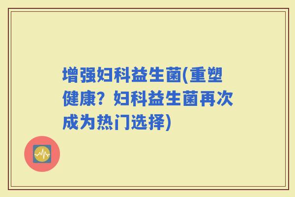 增强益生菌(重塑健康？益生菌再次成为热门选择)