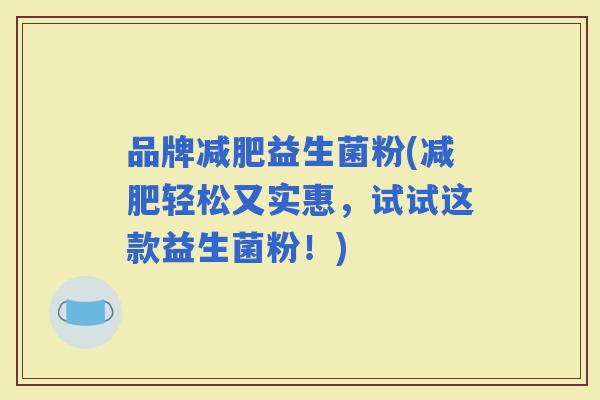品牌益生菌粉(轻松又实惠，试试这款益生菌粉！)