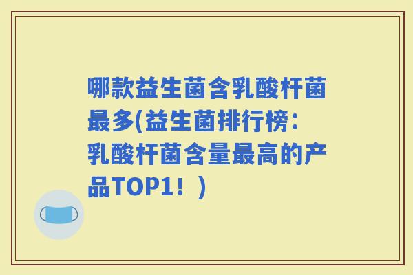哪款益生菌含乳酸杆菌多(益生菌排行榜：乳酸杆菌含量高的产品TOP1！)