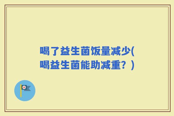 喝了益生菌饭量减少(喝益生菌能助减重？)