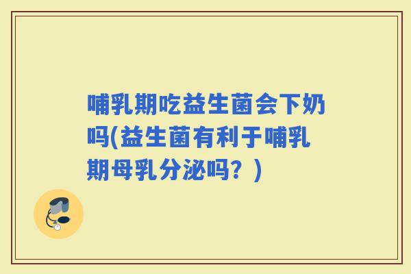 哺乳期吃益生菌会下奶吗(益生菌有利于哺乳期母乳分泌吗？)
