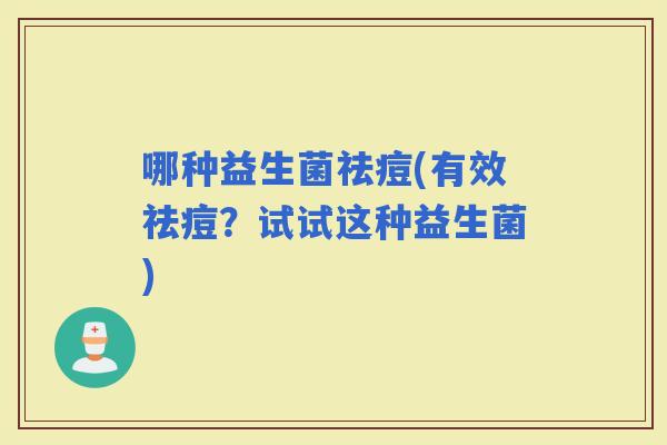 哪种益生菌祛痘(有效祛痘？试试这种益生菌)