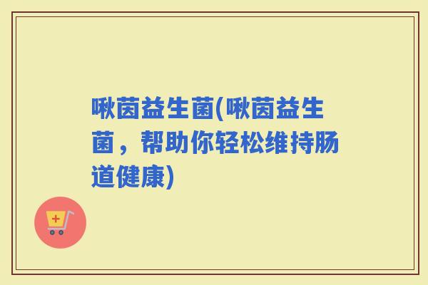 啾茵益生菌(啾茵益生菌，帮助你轻松维持肠道健康)
