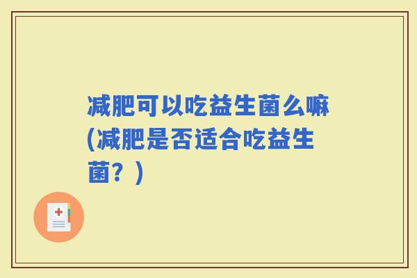 可以吃益生菌么嘛(是否适合吃益生菌？)