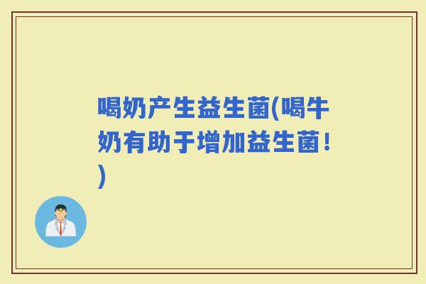 喝奶产生益生菌(喝牛奶有助于增加益生菌！)