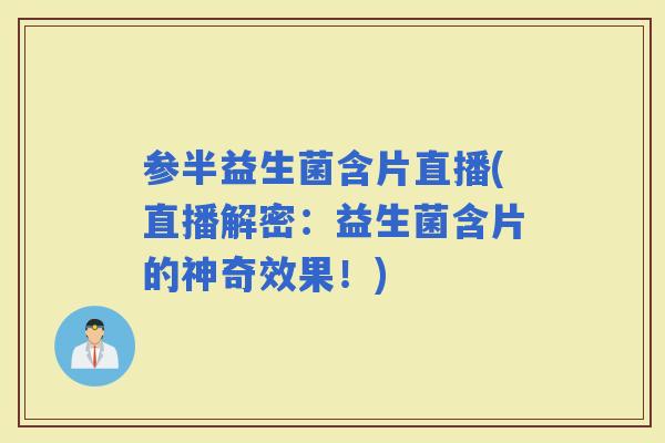 参半益生菌含片直播(直播解密：益生菌含片的神奇效果！)