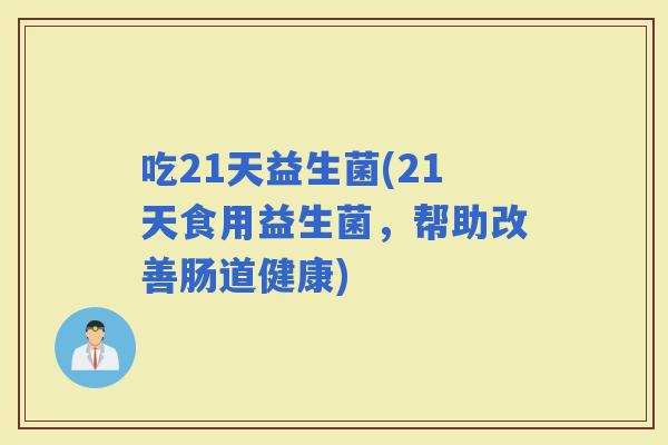 吃21天益生菌(21天食用益生菌，帮助改善肠道健康)