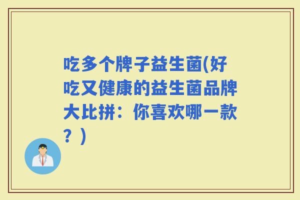 吃多个牌子益生菌(好吃又健康的益生菌品牌大比拼：你喜欢哪一款？)