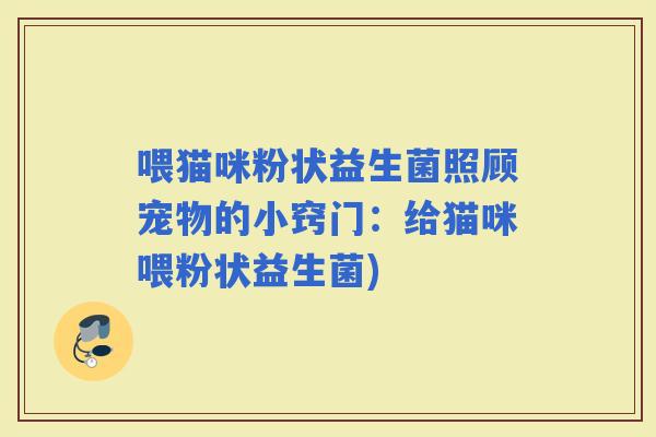 喂猫咪粉状益生菌照顾宠物的小窍门：给猫咪喂粉状益生菌)
