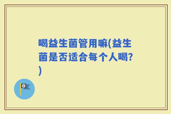 喝益生菌管用嘛(益生菌是否适合每个人喝？)