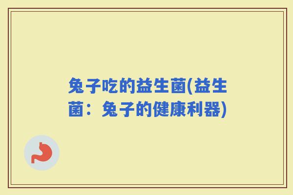 兔子吃的益生菌(益生菌：兔子的健康利器)