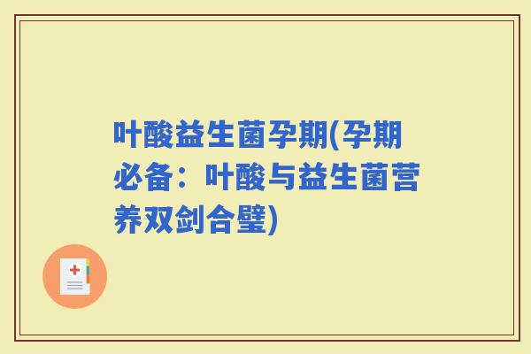 叶酸益生菌孕期(孕期必备：叶酸与益生菌营养双剑合璧)