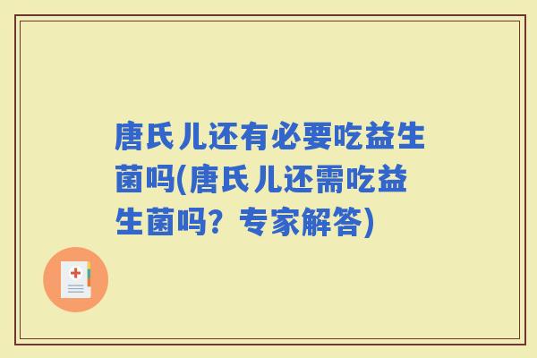 唐氏儿还有必要吃益生菌吗(唐氏儿还需吃益生菌吗？专家解答)