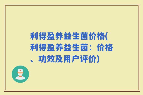 利得盈养益生菌价格(利得盈养益生菌：价格、功效及用户评价)