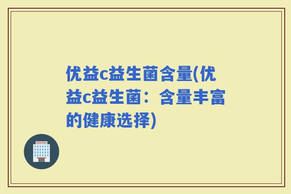 优益c益生菌含量(优益c益生菌：含量丰富的健康选择)