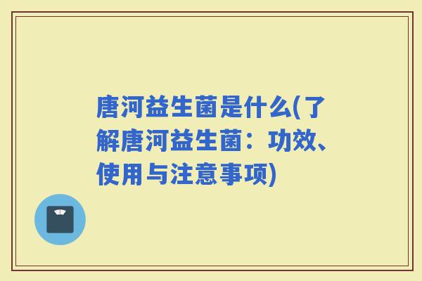 唐河益生菌是什么(了解唐河益生菌：功效、使用与注意事项)