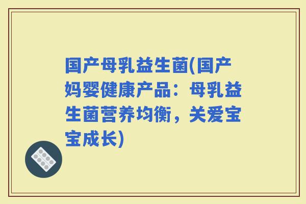国产母乳益生菌(国产妈婴健康产品：母乳益生菌营养均衡，关爱宝宝成长)