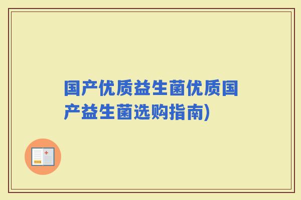 国产优质益生菌优质国产益生菌选购指南)