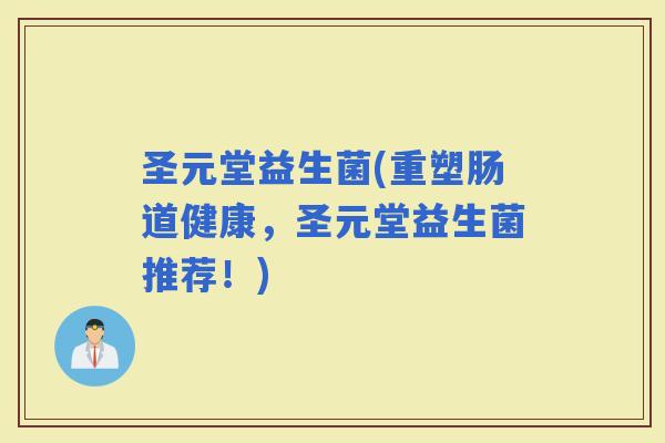 圣元堂益生菌(重塑肠道健康，圣元堂益生菌推荐！)