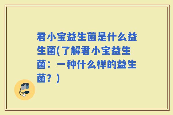 君小宝益生菌是什么益生菌(了解君小宝益生菌：一种什么样的益生菌？)