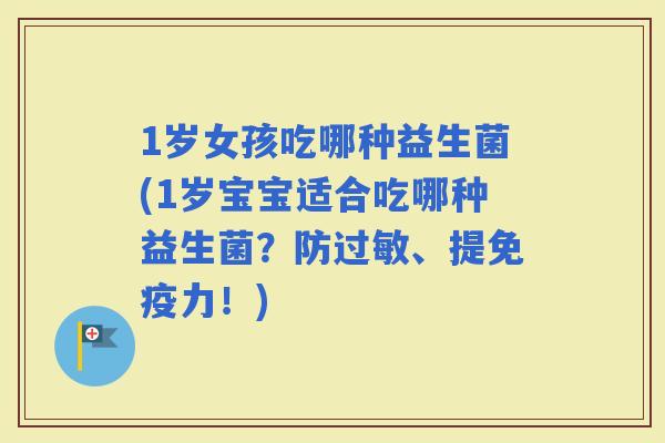 1岁女孩吃哪种益生菌(1岁宝宝适合吃哪种益生菌？防、提力！)