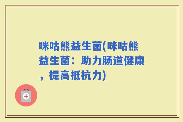 咪咕熊益生菌(咪咕熊益生菌：助力肠道健康，提高)