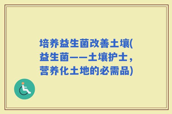 培养益生菌改善土壤(益生菌——土壤护士，营养化土地的必需品)