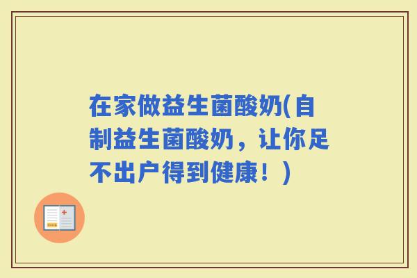 在家做益生菌酸奶(自制益生菌酸奶，让你足不出户得到健康！)
