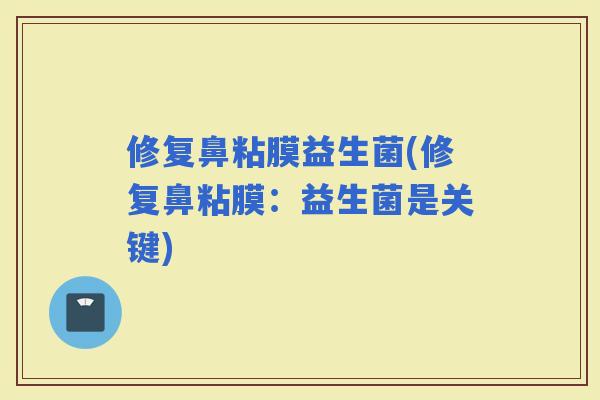 修复鼻粘膜益生菌(修复鼻粘膜：益生菌是关键)