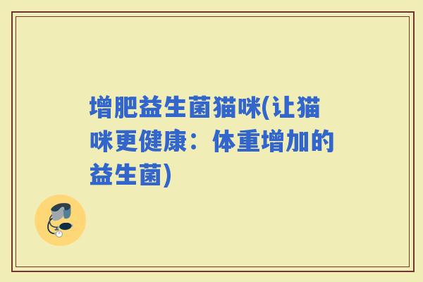 增肥益生菌猫咪(让猫咪更健康：体重增加的益生菌)