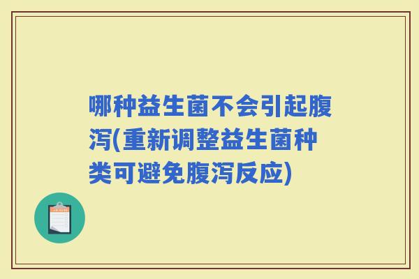 哪种益生菌不会引起(重新调整益生菌种类可避免反应)