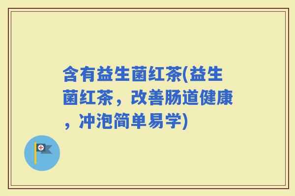 含有益生菌红茶(益生菌红茶，改善肠道健康，冲泡简单易学)