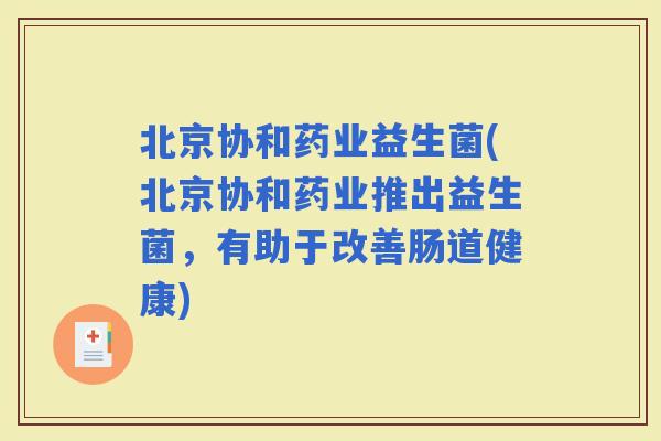 北京协和药业益生菌(北京协和药业推出益生菌，有助于改善肠道健康)